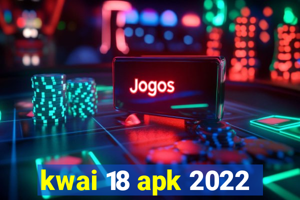 kwai 18 apk 2022